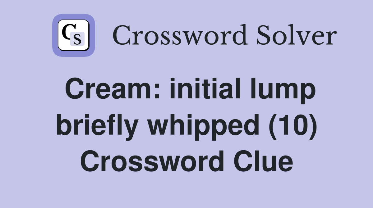 Cream: initial lump briefly whipped (10) Crossword Clue