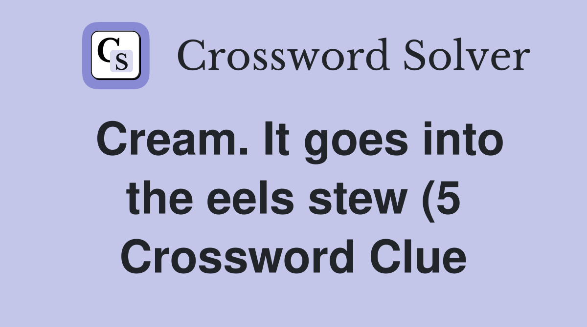 Cream It goes into the eels stew (5) Crossword Clue Answers Cream It goes into the eels stew (5) Crossword Clue Answers