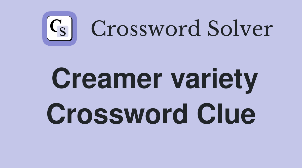 Creamer variety Crossword Clue