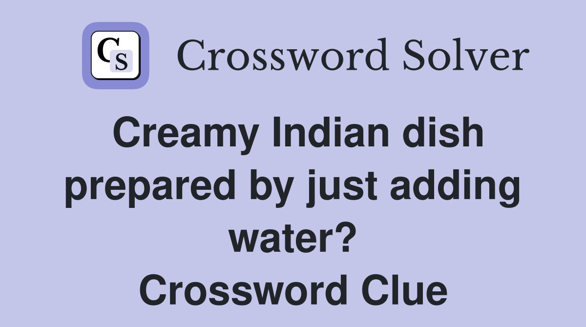 Creamy Indian dish prepared by just adding water? Crossword Clue