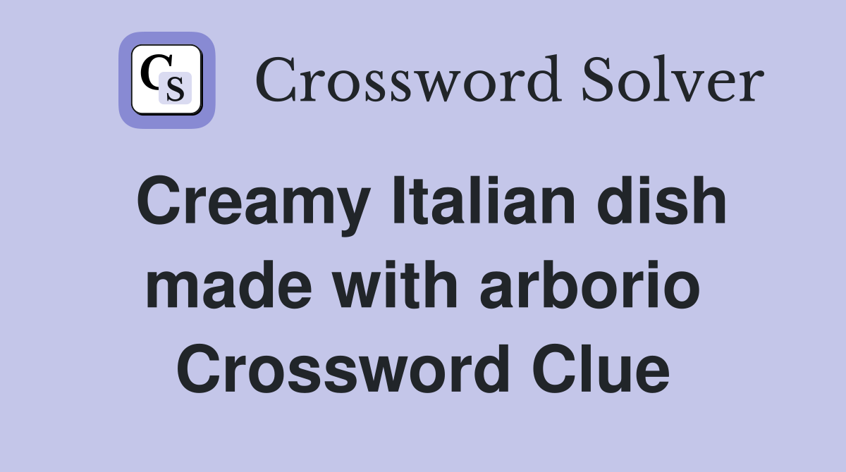 Creamy Italian dish made with arborio Crossword Clue