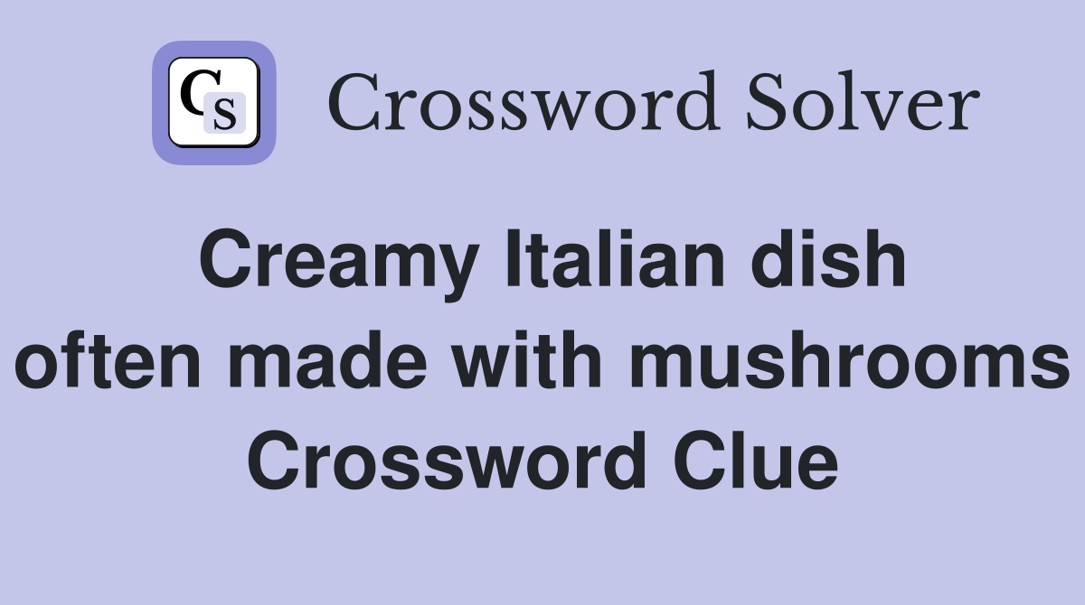 Creamy Italian dish often made with mushrooms Crossword Clue