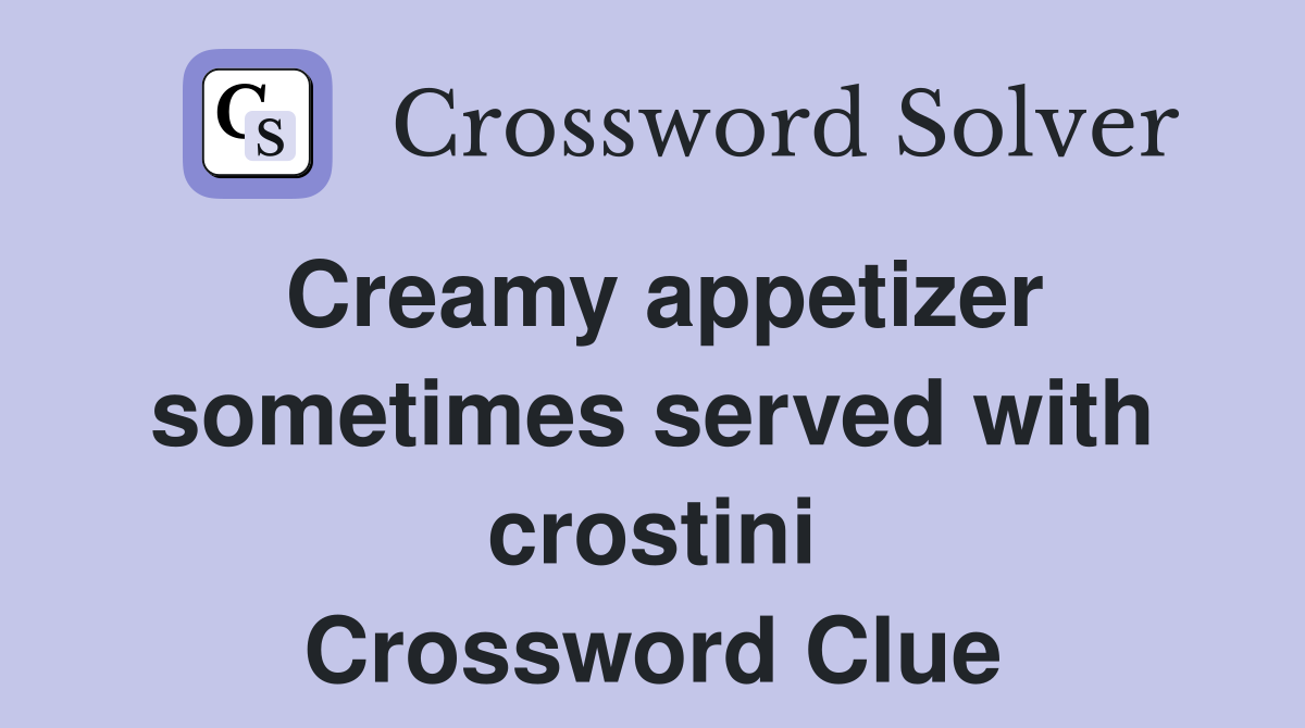 Creamy appetizer sometimes served with crostini Crossword Clue