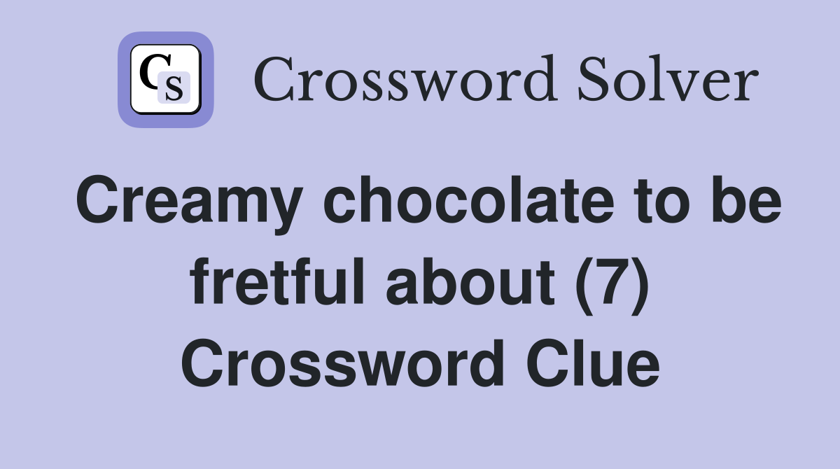 Creamy chocolate to be fretful about (7) Crossword Clue