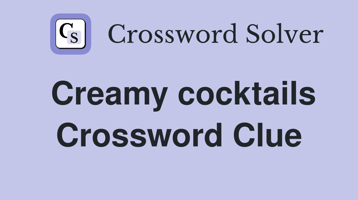 Creamy cocktails Crossword Clue