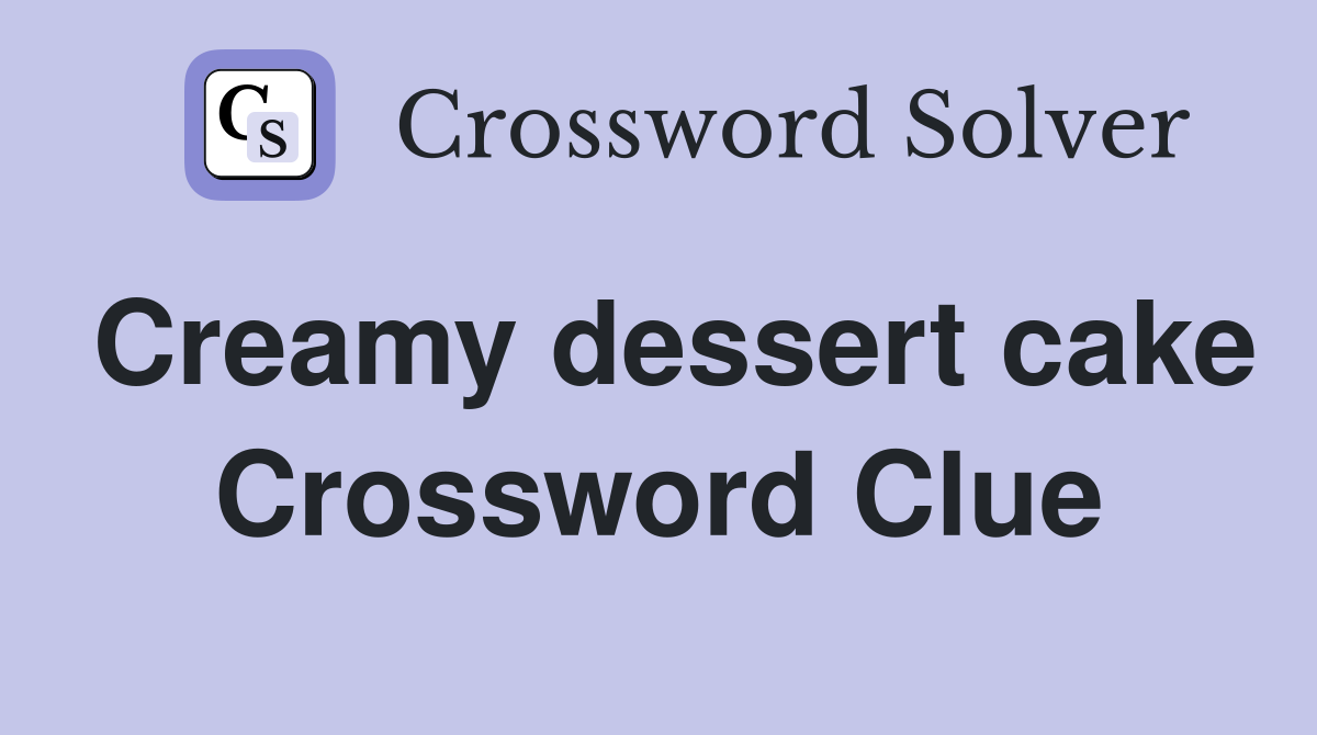Creamy dessert cake Crossword Clue