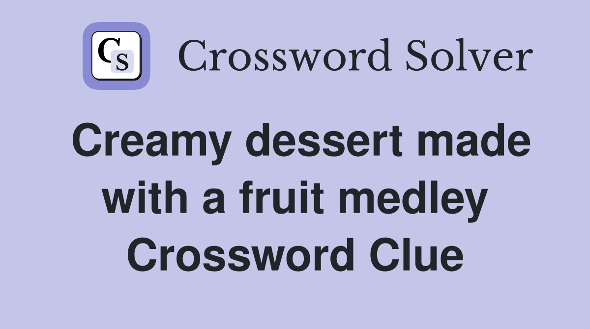 Creamy dessert made with a fruit medley Crossword Clue