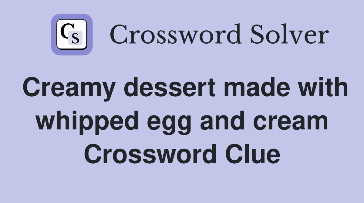 Creamy dessert made with whipped egg and cream Crossword Clue