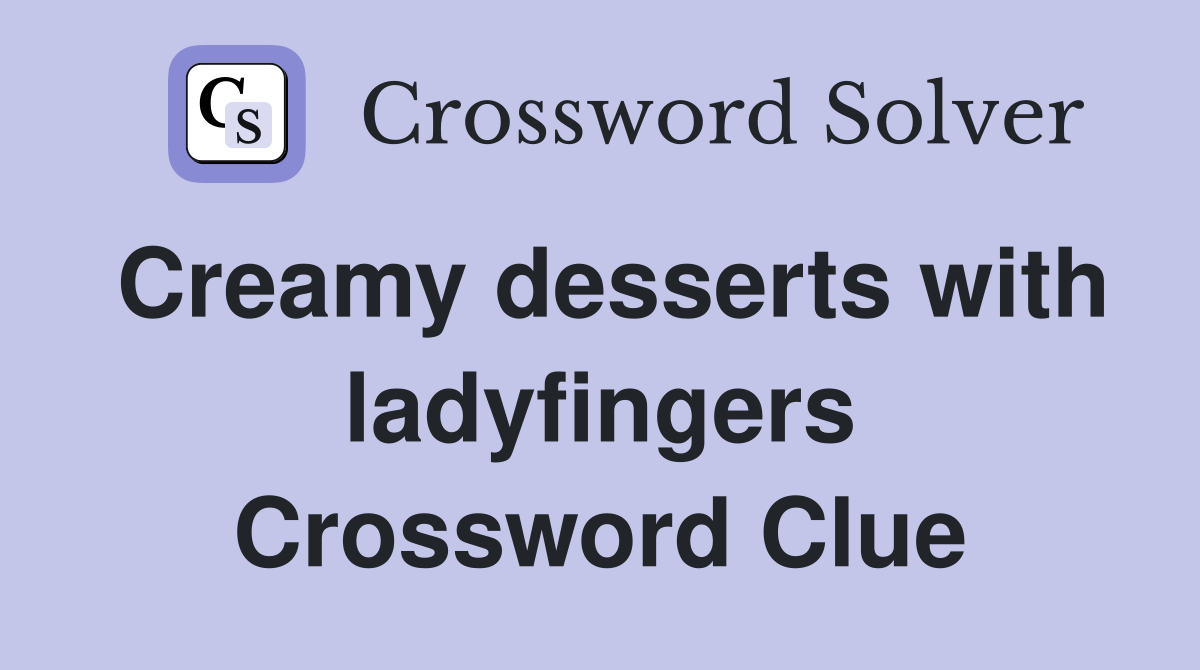 Creamy desserts with ladyfingers Crossword Clue