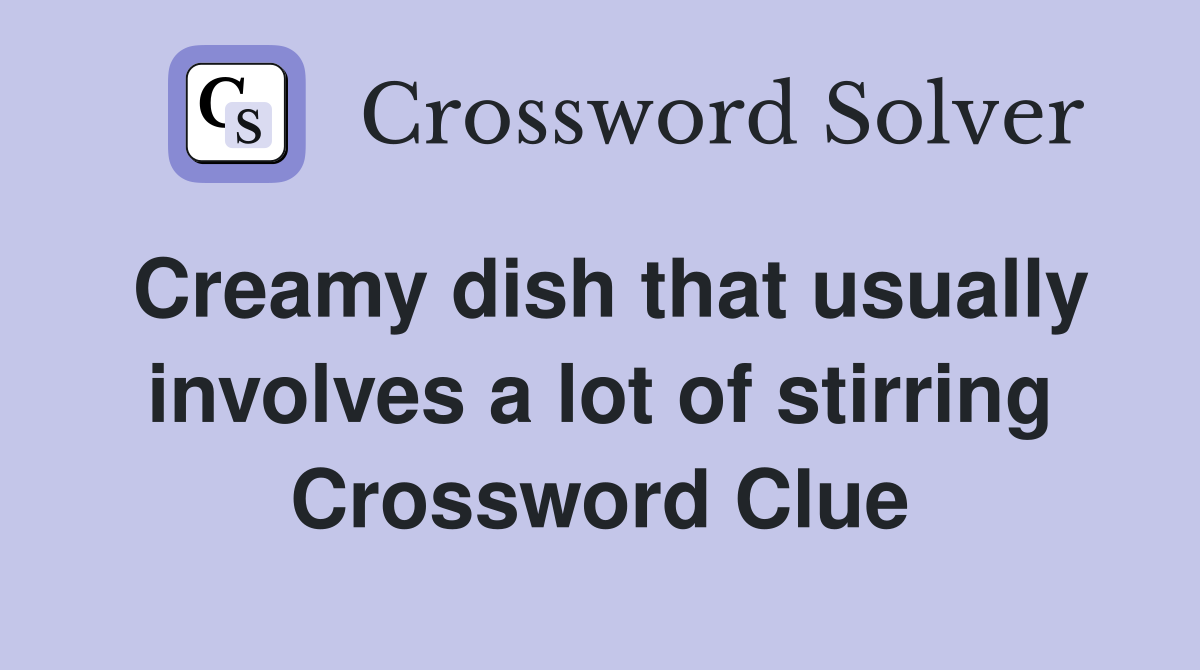 Creamy dish that usually involves a lot of stirring Crossword Clue