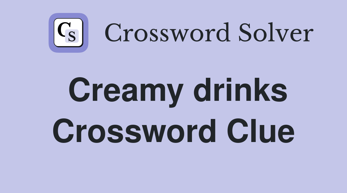 Creamy drinks Crossword Clue