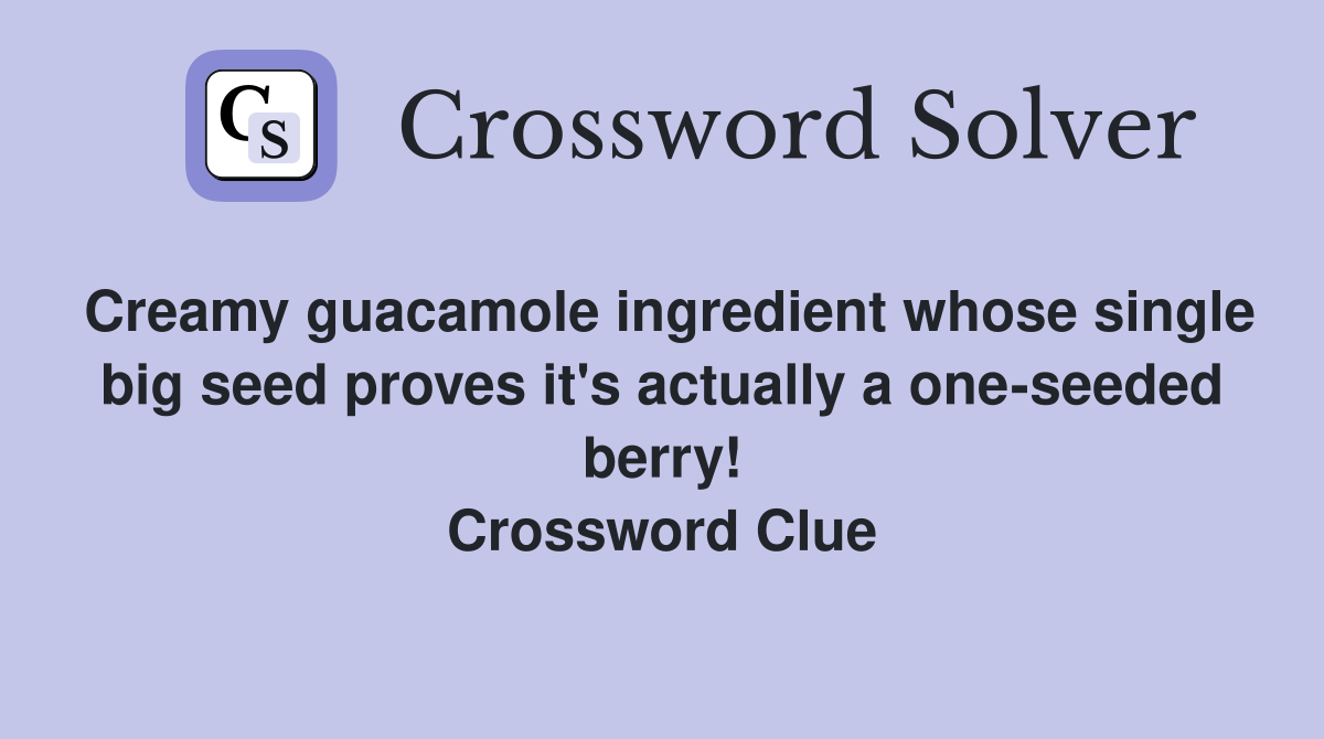 Creamy guacamole ingredient whose single big seed proves it's actually a one-seeded berry! Crossword Clue
