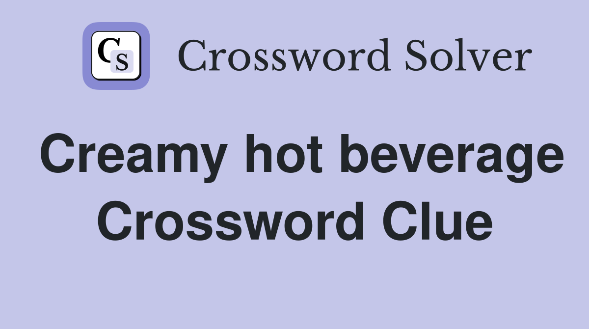 Creamy hot beverage Crossword Clue