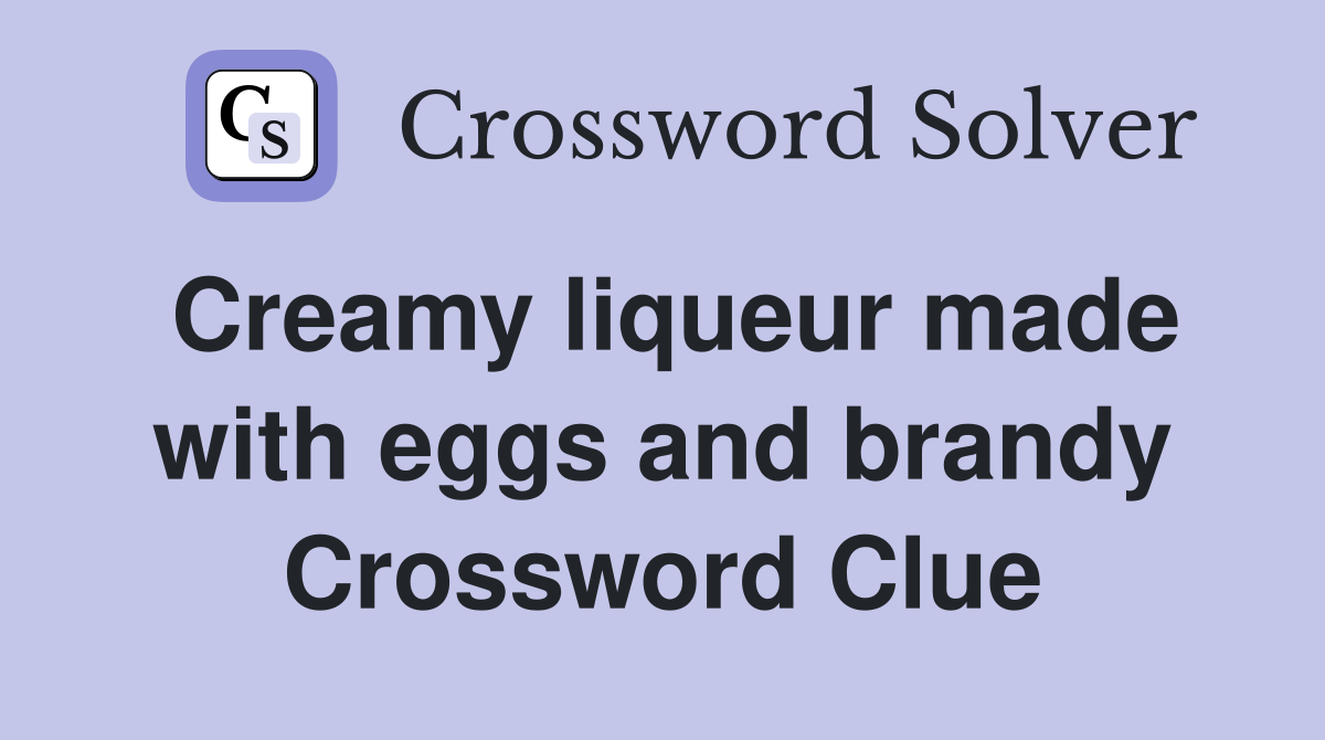 Creamy liqueur made with eggs and brandy Crossword Clue