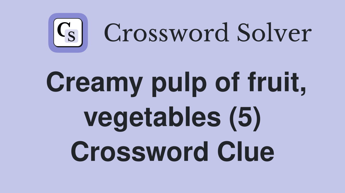 Creamy pulp of fruit, vegetables (5) Crossword Clue