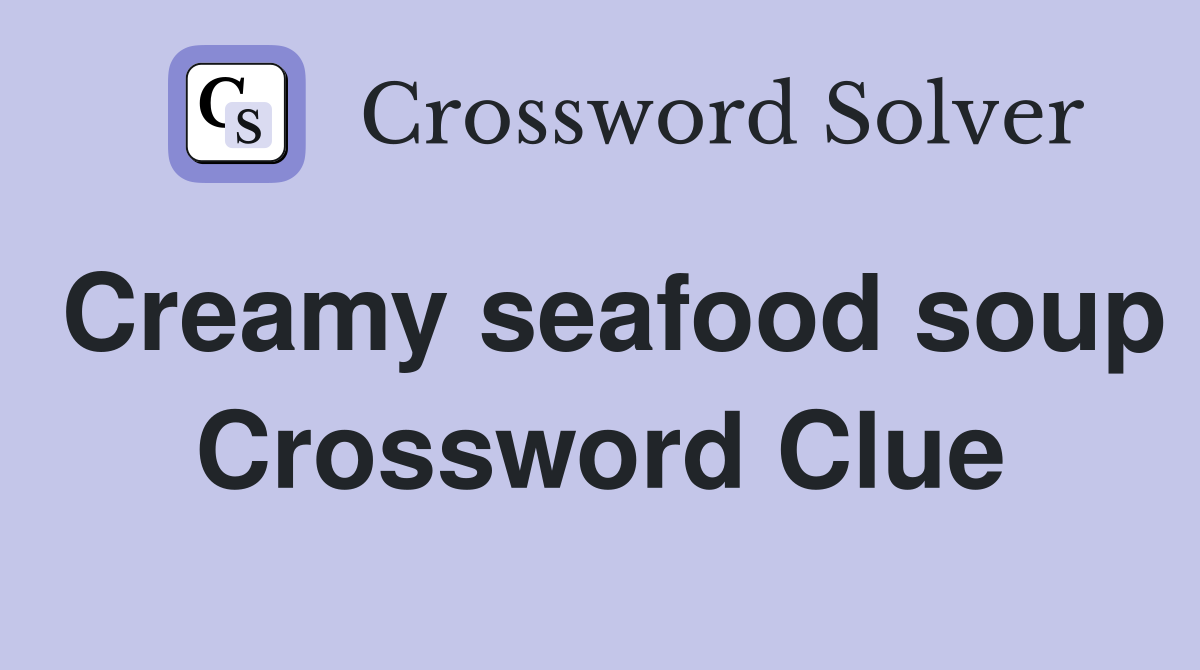 Creamy seafood soup Crossword Clue
