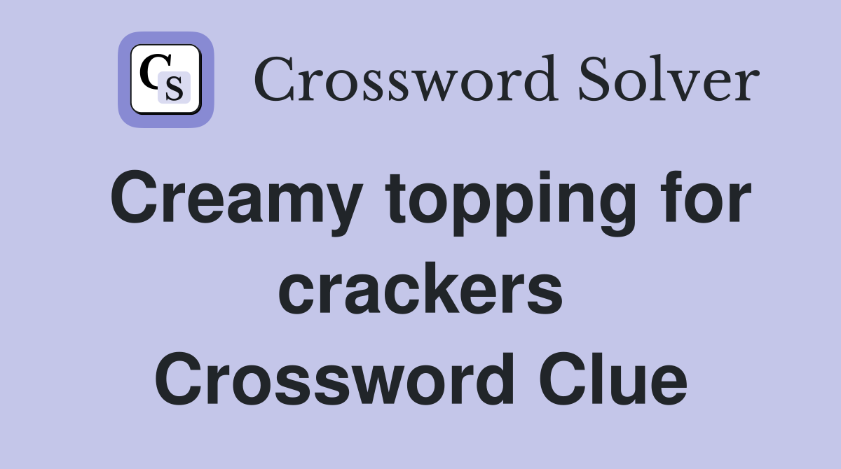 Creamy topping for crackers Crossword Clue