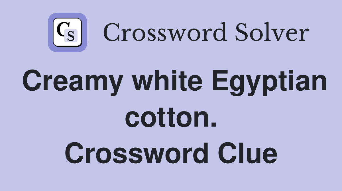 Creamy white Egyptian cotton. Crossword Clue