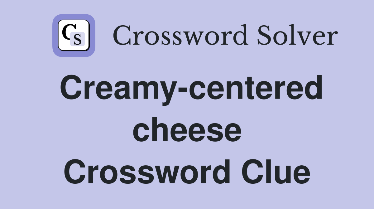 Creamy-centered cheese Crossword Clue