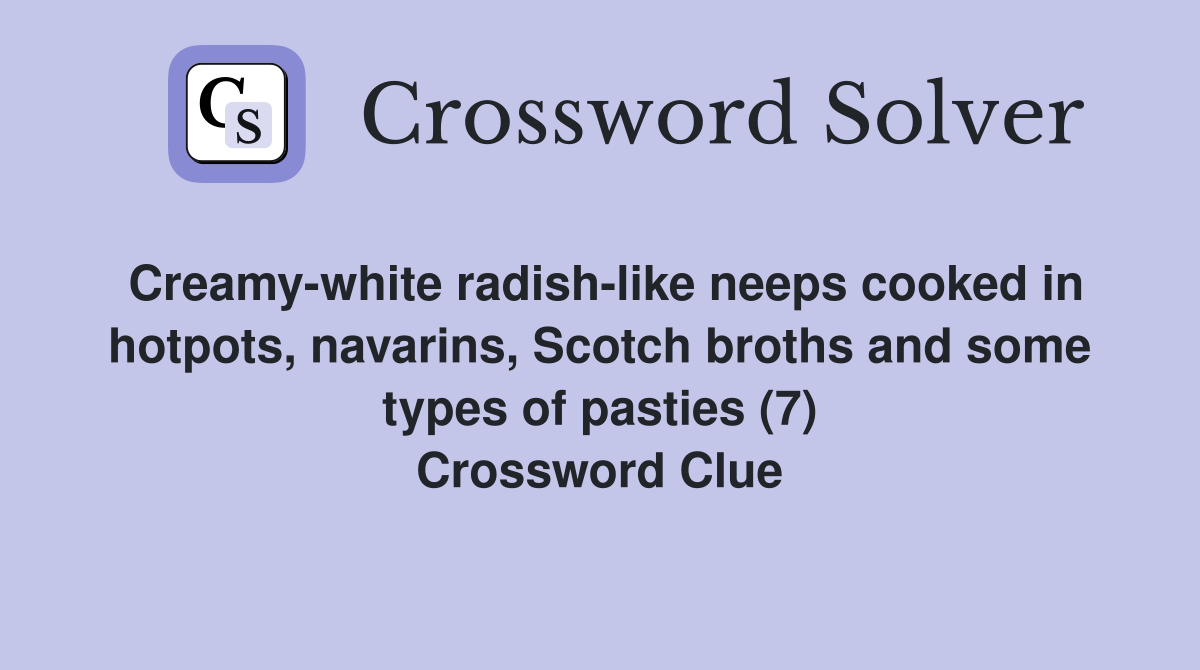 Creamy-white radish-like neeps cooked in hotpots, navarins, Scotch broths and some types of pasties (7) Crossword Clue