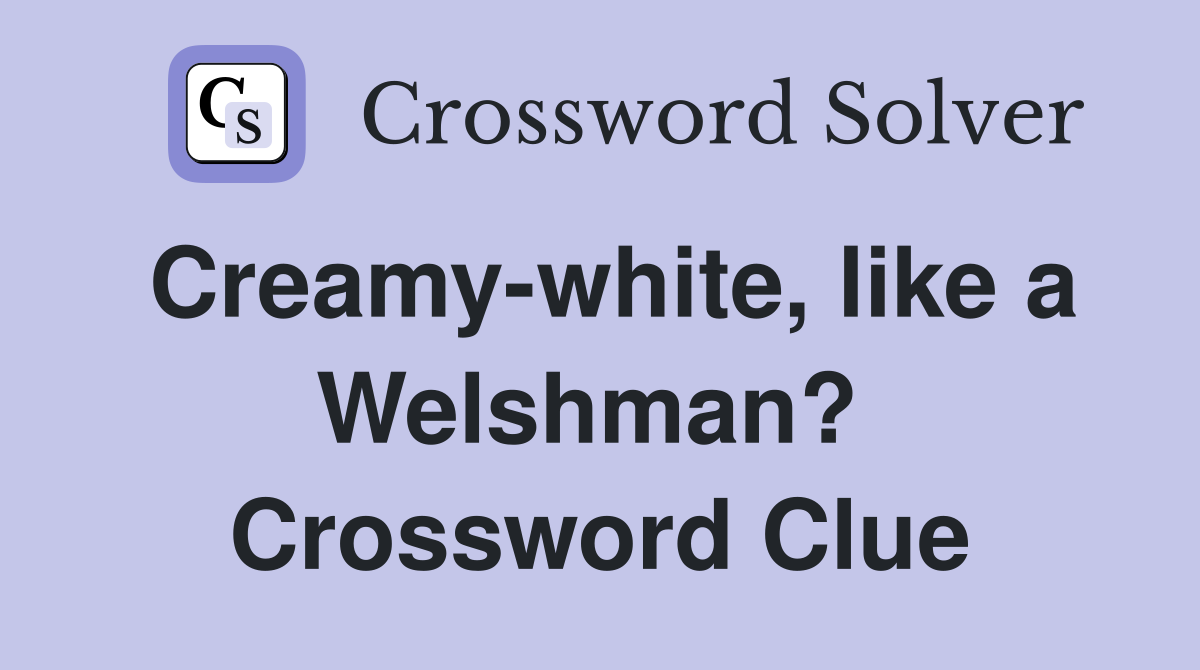 Creamy-white, like a Welshman?  Crossword Clue