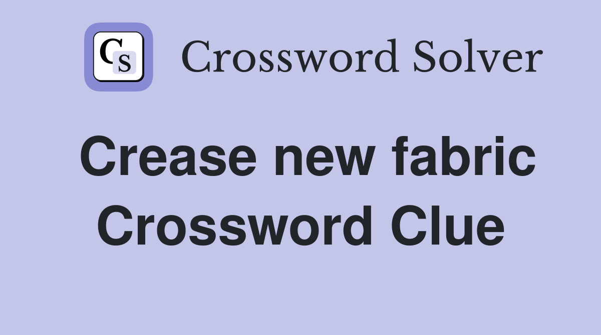 Crease new fabric Crossword Clue