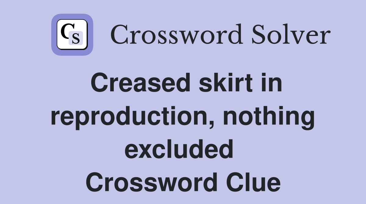 Creased skirt in reproduction, nothing excluded  Crossword Clue