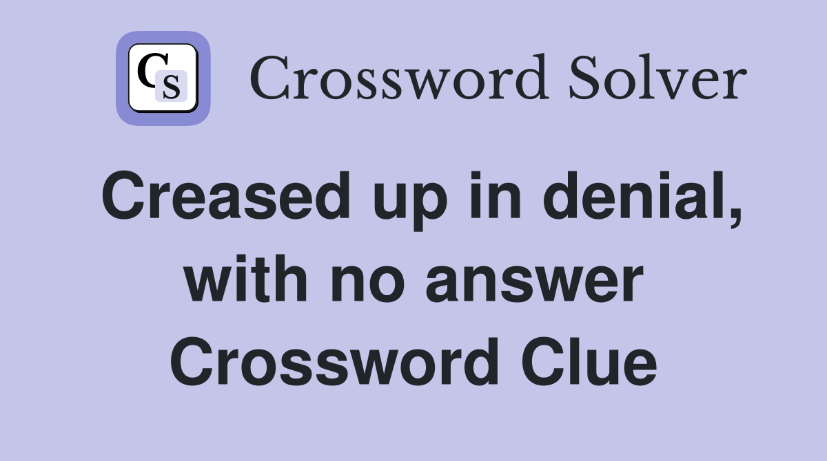 Creased up in denial, with no answer Crossword Clue