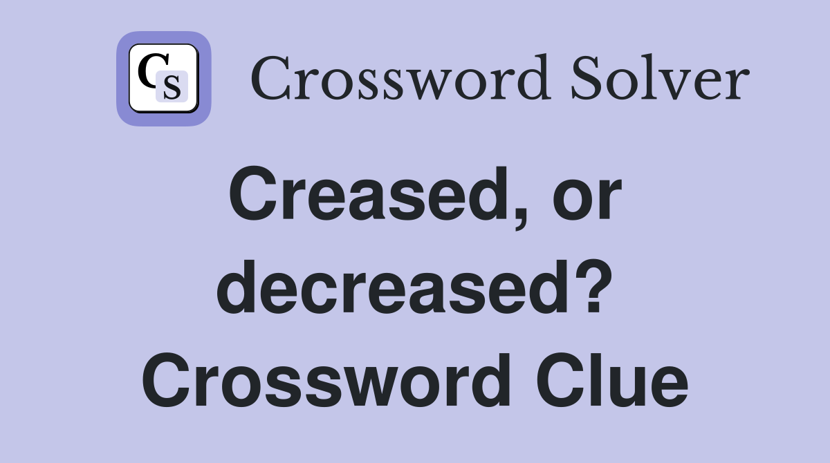 Creased, or decreased? Crossword Clue