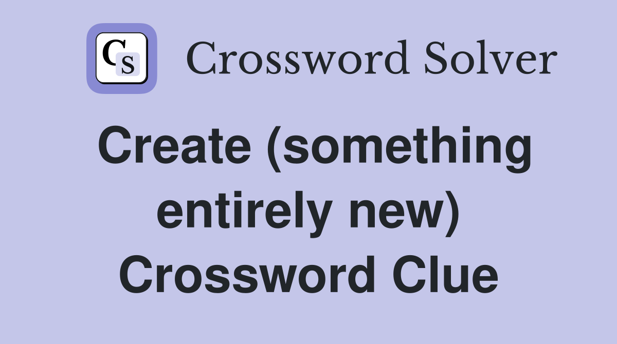 Create (something entirely new) Crossword Clue