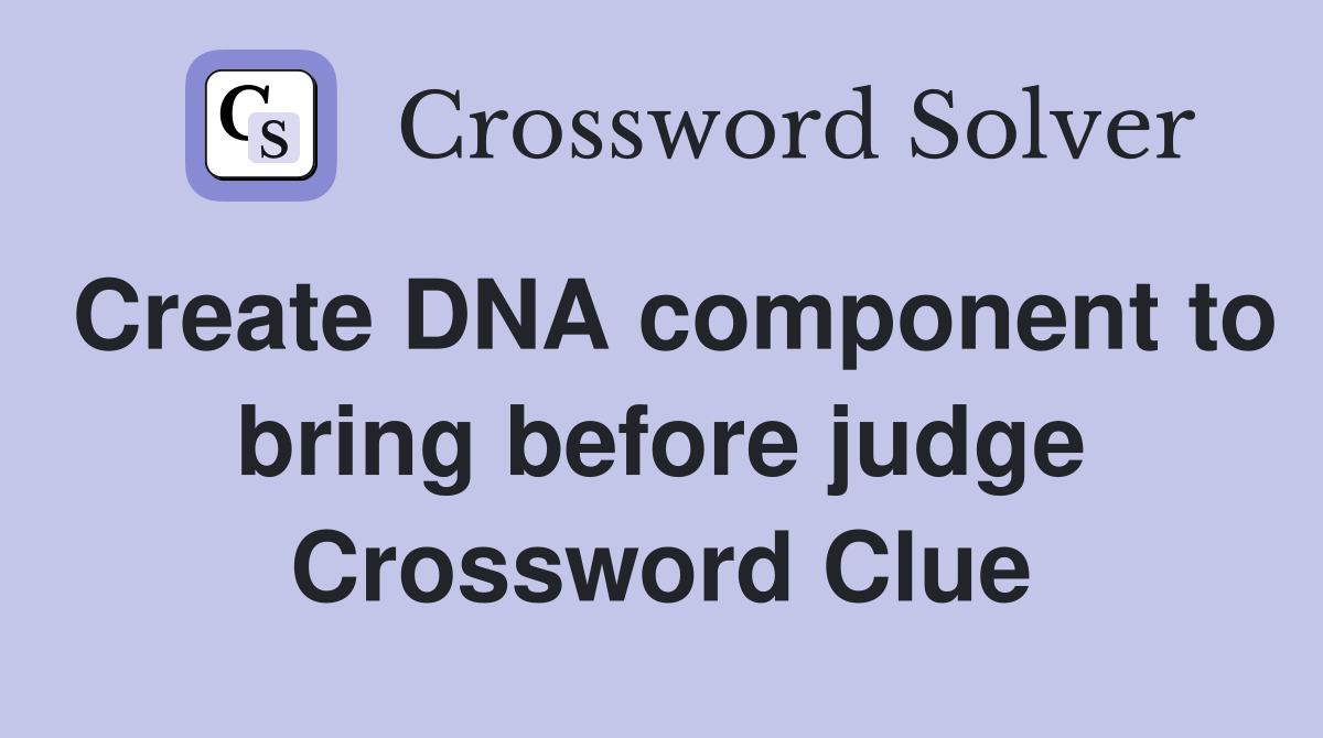Create DNA component to bring before judge Crossword Clue