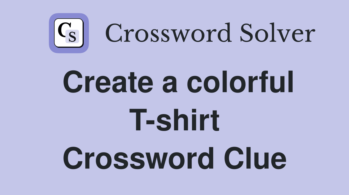 Create a colorful T-shirt Crossword Clue