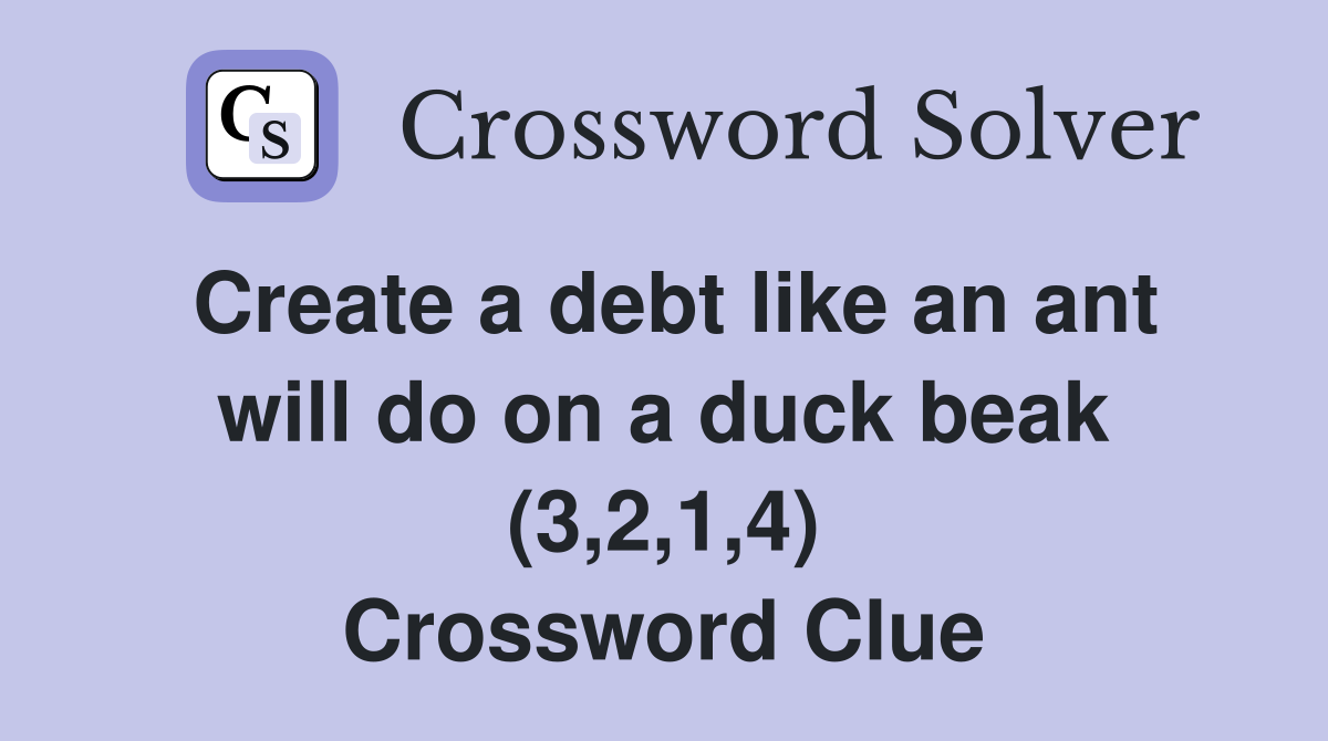 Create a debt like an ant will do on a duck beak (3,2,1,4) Crossword Clue