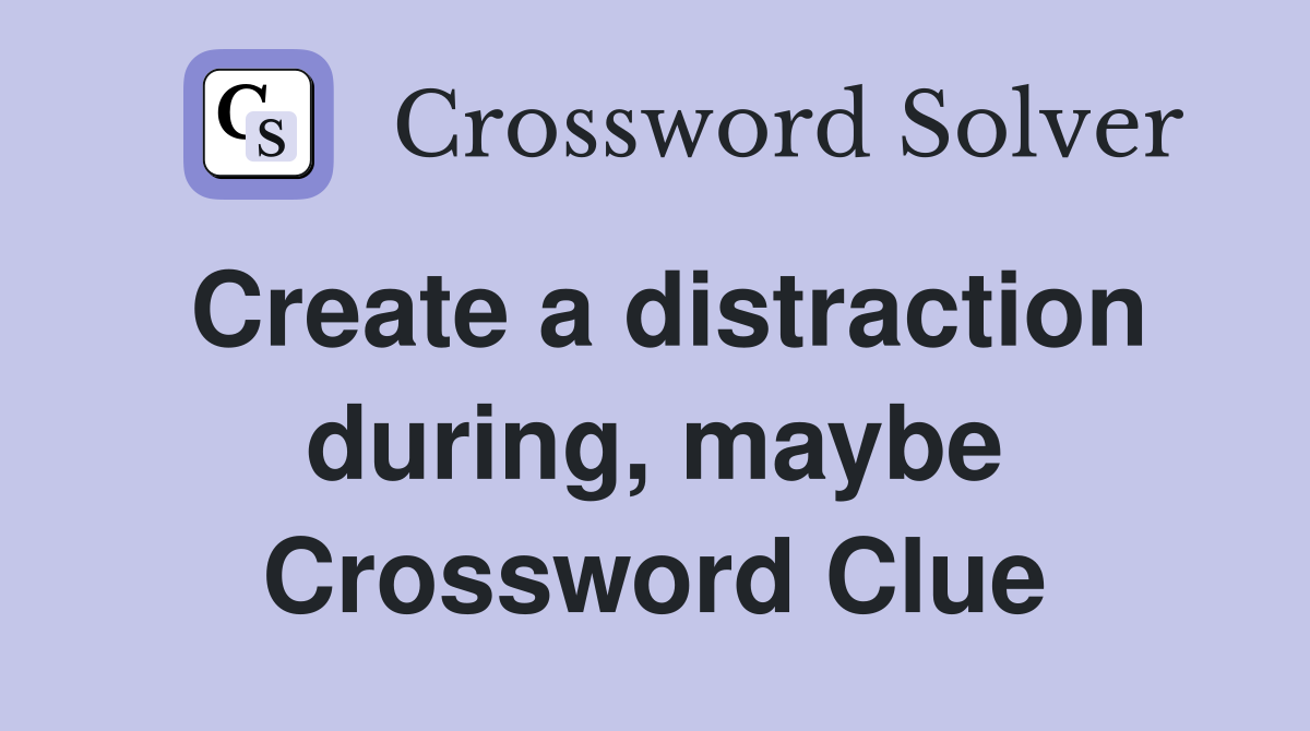 Create a distraction during, maybe Crossword Clue