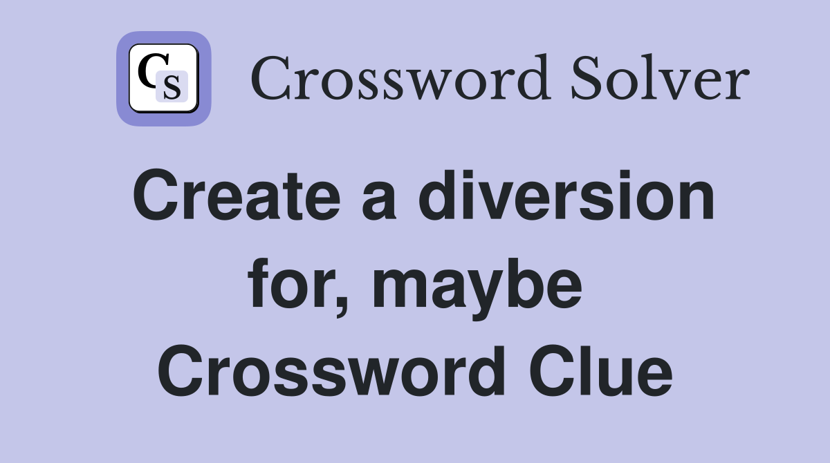 Create a diversion for, maybe Crossword Clue