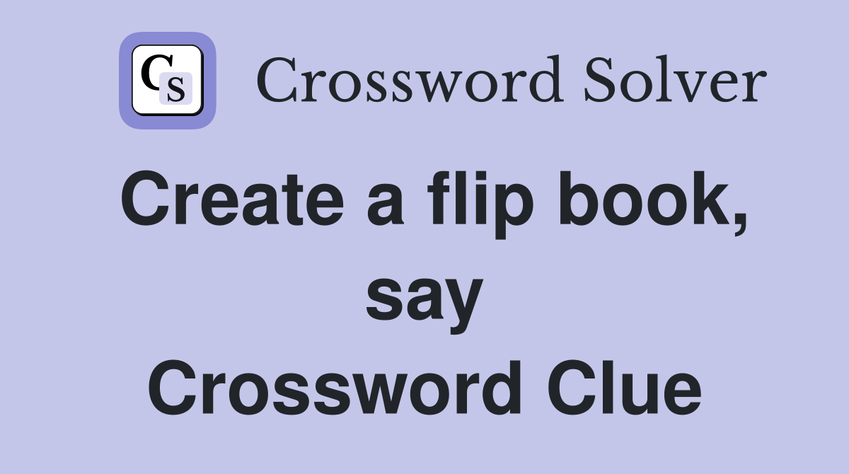 Create a flip book, say Crossword Clue