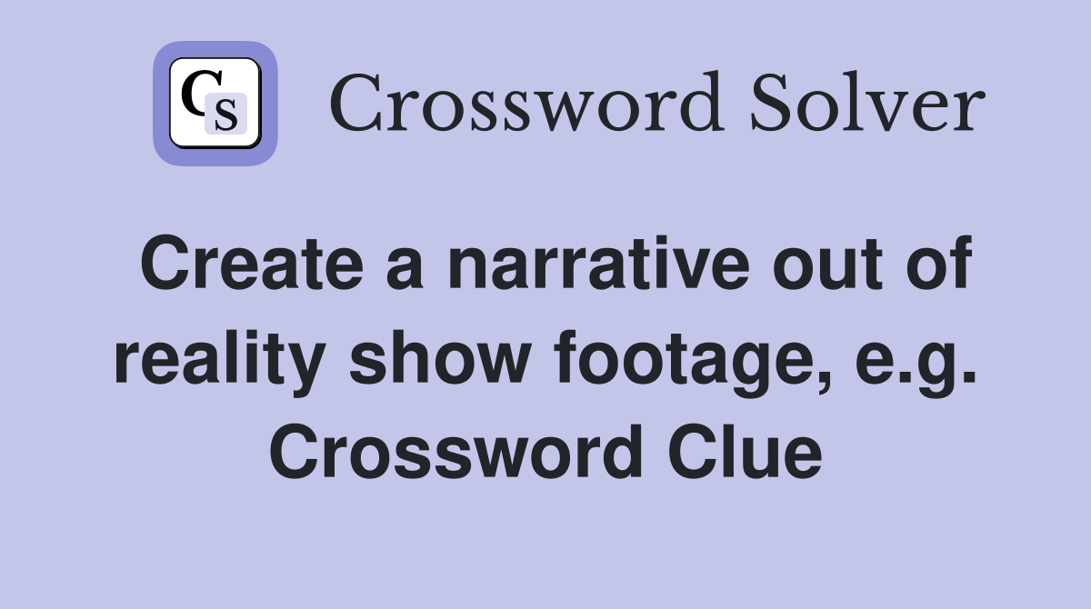 Create a narrative out of reality show footage, e.g. Crossword Clue