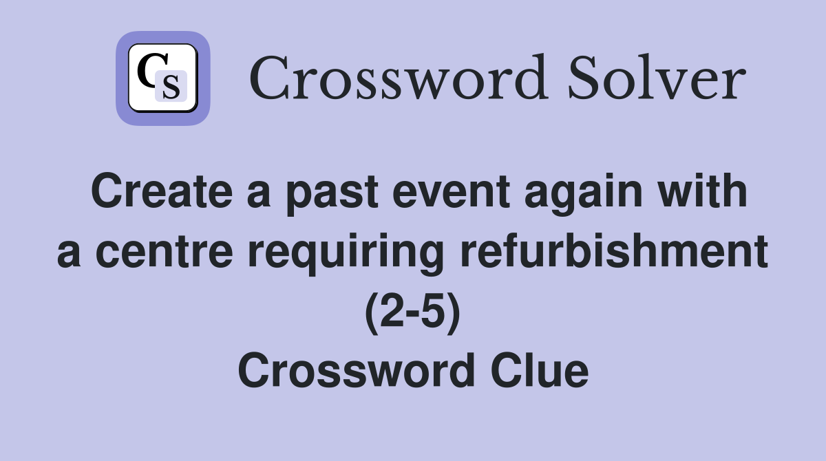 Create a past event again with a centre requiring refurbishment (2-5) Crossword Clue