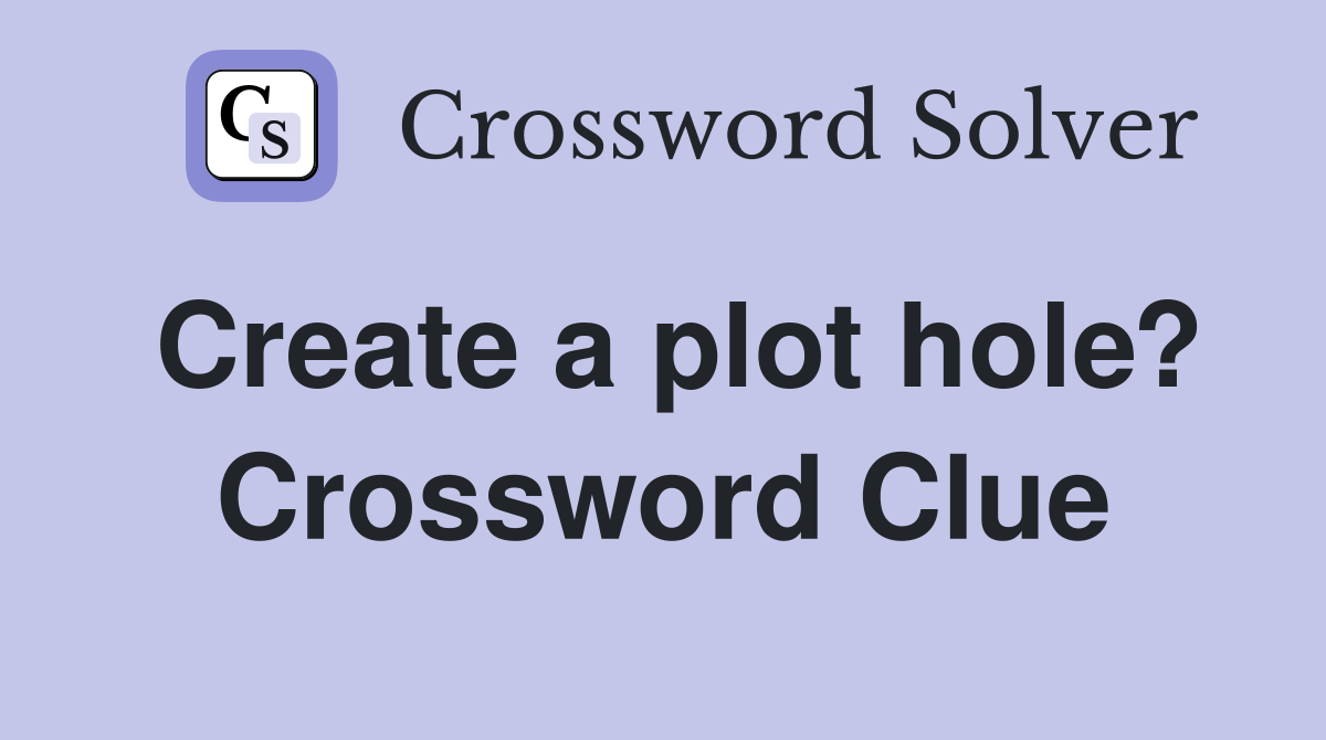 Create a plot hole? Crossword Clue