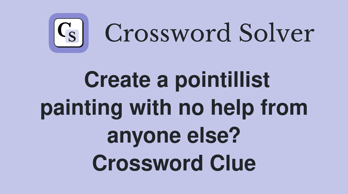 Create a pointillist painting with no help from anyone else? Crossword Clue