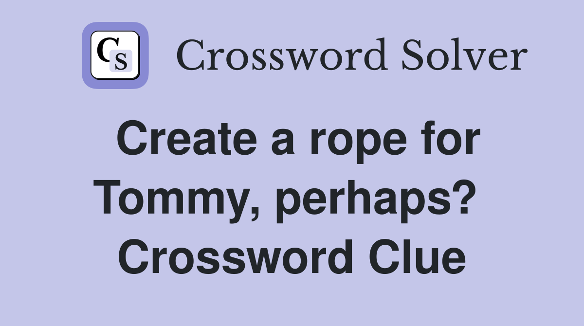 Create a rope for Tommy, perhaps?  Crossword Clue