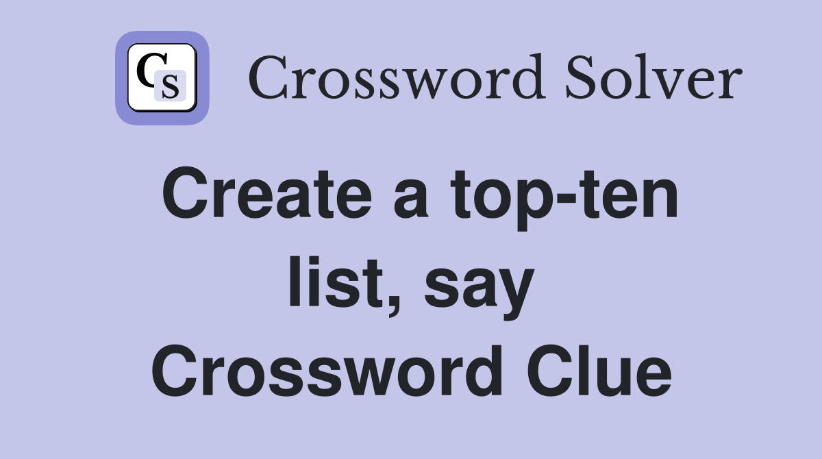 Create a top-ten list, say Crossword Clue