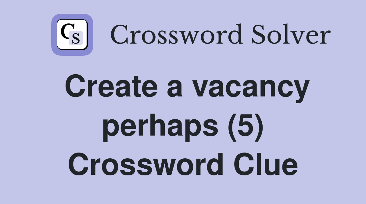 Create a vacancy perhaps (5) Crossword Clue
