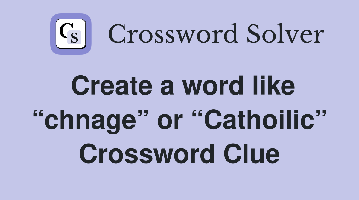 Create a word like “chnage” or “Cathoilic” Crossword Clue
