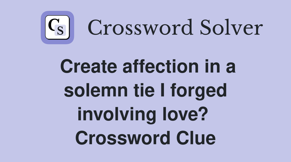 Create affection in a solemn tie I forged involving love?  Crossword Clue