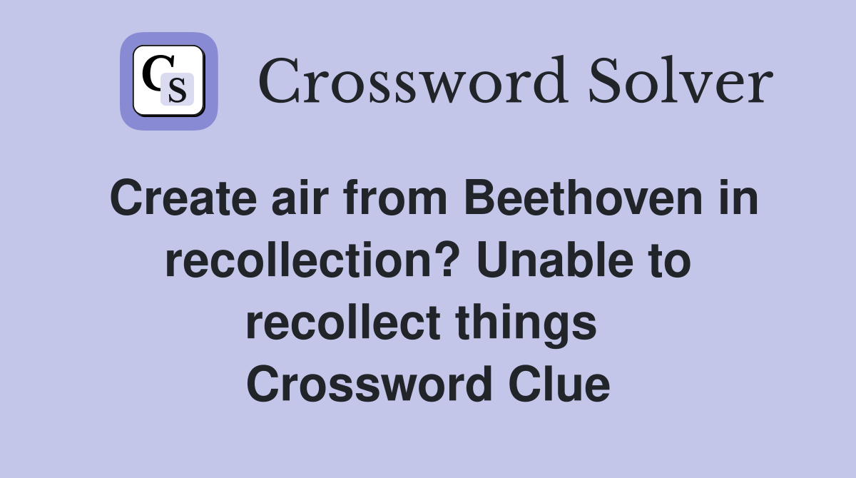 Create air from Beethoven in recollection? Unable to recollect things  Crossword Clue