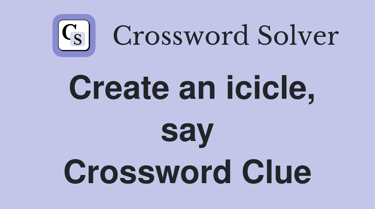 Create an icicle, say Crossword Clue