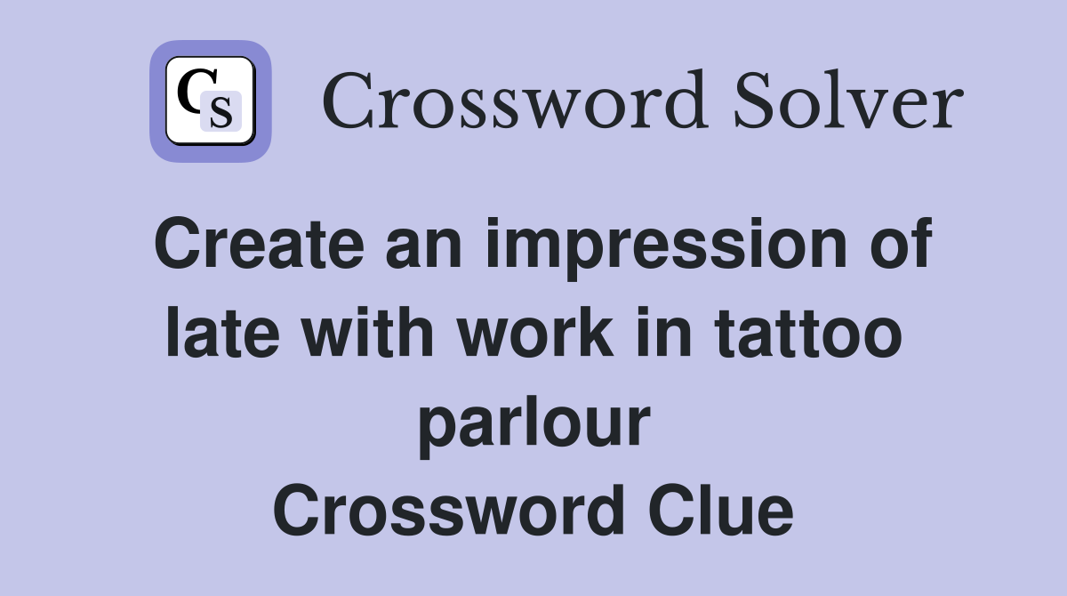 Create an impression of late with work in tattoo parlour Crossword Clue