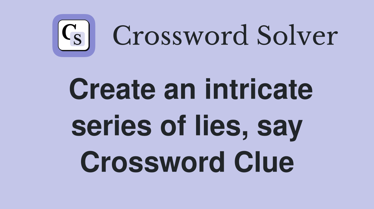 Create an intricate series of lies, say Crossword Clue