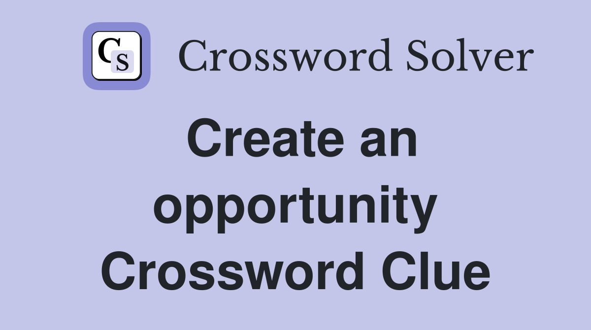 Create an opportunity Crossword Clue